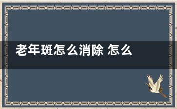 老年斑怎么消除 怎么去除老年斑